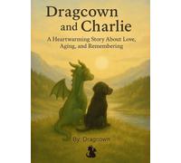 Dragcown and Charlie: A Heartwarming Tale of Friendship, Loss, and Love That Never Leaves Us: Book 01 (The Realms of Dragcown)