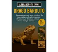 DRAGO BARBUTO: La guida essenziale per principianti alla cura degli animali: alimentazione, allevamento, toelettatura, habitat, salute e strategie pratiche