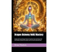 Dragon Alchemy Reiki Mastery: Awaken the Sacred Dragon Flame to Transform Fear Into Power, Pain Into Wisdom, Darkness Into Light, and Your Soul Into Spiritual Gold (Dragon Spirituality)