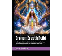 Dragon Breath Reiki: The Complete Master's Guide to Awaken Your Inner Fire, Clear Heavy Energy, Strengthen Your Aura, and Breathe With Sacred Power (Dragon Spirituality)
