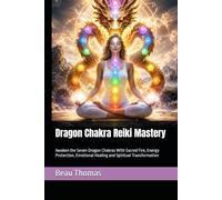 Dragon Chakra Reiki Mastery: Awaken the Seven Dragon Chakras With Sacred Fire, Energy Protection, Emotional Healing and Spiritual Transformation (Dragon Spirituality)