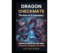 DRAGON CHECKMATE "The Race of AI Supremacy": Survive the Storm, Own the Future: A Playbook for Companies in the AI Race