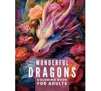 Dragon Coloring Book for Adults - Wonderful Dragons: Fantasy Creatures Surrounded by Flowers: 85 Beautiful Pages of Majestic Dragons and Floral Designs for Stress Relief, Relaxation, and Creativity