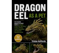 DRAGON EEL AS A PET: The Complete Beginner-to-Expert Guide to Caring for Dragon Eels, Tank Setup, Feeding, Behavior, Health, Compatibility, and Long-Term Aquarium Success