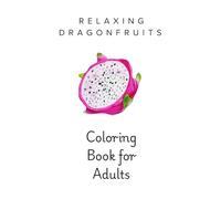 Dragon Fruit Adult Coloring Book: Exotic Tropical Fruit Coloring Pages for Relaxation, Mindfulness, and Stress Relief