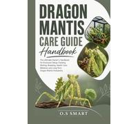 Dragon Mantis Care Guide: The Ultimate Owner’s Handbook for Enclosure Setup, Feeding, Molting, Breeding, Health Care, Behavior, and Long-Term Dragon Mantis Husbandry