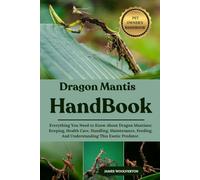DRAGON MANTIS HANDBOOK: Everything You Need to Know About Dragon Mantises: Keeping, Health Care, Handling, Maintenance, Feeding, And Understanding This Exotic Predator.