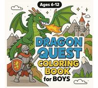 Dragon Quest Coloring Book for Boys: Epic Dragons, Brave Knights, Mythical Beasts & Fire-Breathing Adventures for Creative Boys...Ages 6, 7, 8, 9, 10, 11, 12, and Teens!