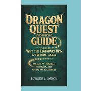 DRAGON QUEST UNOFFICIAL GUIDE: WHY THE LEGENDARY RPG IS TRENDING AGAIN: The Rise of Remakes, Nostalgia, and Global Fan Excitement