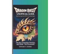 DRAGON QUEST UNOFFICIAL GUIDE: WHY THE LEGENDARY RPG IS TRENDING AGAIN: The Rise of Remakes, Nostalgia, and Global Fan Excitement