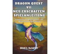 DRAGON QUEST VII NEU ERSCHAFFEN: SPIELANLEITUNG: Komplettlösung, Bossstrategien, Job-Meisterschaft & Geheimnisse