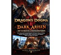 Dragon’s Dogma 2: Dark Arisen - Der ultimative Strategieratgeber: Der umfassende Strategie-Ratgeber für Quests, Klassen & Builds, Vasallen, ... und Endgame - Werde zum Meister des Spiels!