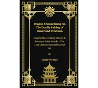 Dragon & Snake Kung Fu: The Deadly Pairing of Power and Precision: Fang Strikes, Coiling Throws & Pressure Point Attacks - The Lost Chinese Internal Martial Art