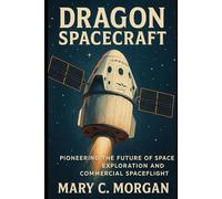 Dragon Spacecraft: Pioneering the Future of Space Exploration and Commercial Spaceflight