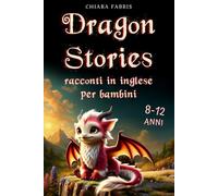DRAGON STORIES: racconti illustrati con draghi, unicorni e altri animali | Brevi storie Fantasy | Libri in inglese per bambini e ragazzi (I Libri per Bambini di Chiara Fabris)