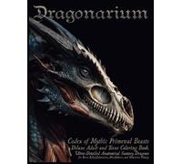 Dragonarium:: Codex of Mythic Primeval Beasts - Deluxe Adult Coloring Book with 35 Ultra-Detailed Anatomical Fantasy Dragons for Stress Relief, Relaxation, Mindfulness, and Immersive Fantasy
