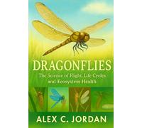 DRAGONFLIES: Dragonflies: The Science of Flight, Life Cycles and Ecosystem Health