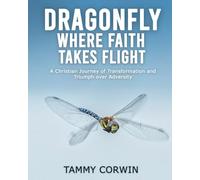 Dragonfly Where Faith Takes Flight: A Christian Journey of Transformation and Triumph over Adversity