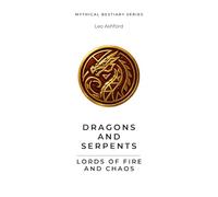 Dragons and Serpents: Lords of Fire and Chaos (Mythical Bestiary)