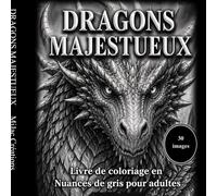 Dragons majestueux - Livre de coloriage en nuances de gris pour adultes | Créatures fantastiques à colorier: 30 illustrations de dragons puissants, mystiques et détaillés pour relaxation et créativité