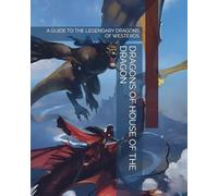 DRAGONS OF HOUSE OF THE DRAGON: A GUIDE TO THE LEGENDARY DRAGONS OF WESTEROS