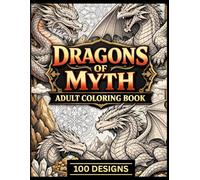 Dragons of Myth 100 Epic Dragon Designs for Adults | Relaxing Fantasy Coloring Book: Intricate & Easy-to-Color Mythical Dragons for Stress Relief, Relaxation & Creativity