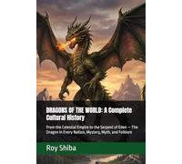 DRAGONS OF THE WORLD: A Complete Cultural History: From the Celestial Empire to the Serpent of Eden - The Dragon in Every Nation, Mystery, Myth, and Folklore