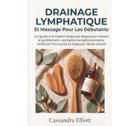 Drainage Lymphatique Et Massage Pour Les Débutants: Le guide pas-à-pas à domicile pour réduire les gonflements, combattre les ballonnements, renforcer l'immunité et raviver votre éclat naturel