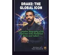 DRAKE: THE GLOBAL ICON: A COMPLETE BIOGRAPHY OF THE SUPERSTAR WHO REDEFINED MUSIC AND CULTURE
