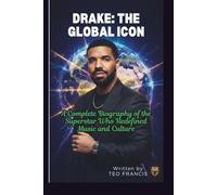 DRAKE: THE GLOBAL ICON: A COMPLETE BIOGRAPHY OF THE SUPERSTAR WHO REDEFINED MUSIC AND CULTURE