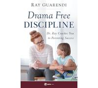 Drama-Free Discipline: Dr. Ray Coaches You to Parenting Success