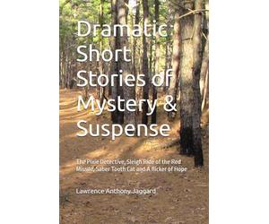 Dramatic Short Stories of Mystery & Suspense: The Pixie Detective, Sleigh Ride of the Red Missile, Saber Tooth Cat and A flicker of Hope