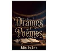 Drames et Poèmes: Les poésies théâtrales et les vers lyriques d'un auteur français du XIXe siècle, Julien Daillière