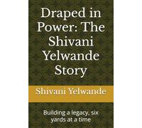 Draped in Power: The Shivani Yelwande Story: Building a legacy, six yards at a time