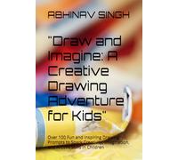 "Draw and Imagine: A Creative Drawing Adventure for Kids": Over 100 Fun and Inspiring Drawing Prompts to Spark Creativity, Imagination, and Artistic Skills in Children
