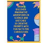 Draw & Discover Imaginative Adventures in Science and Sketches 30 Creative Prompts with Fun Facts for Curious Kids