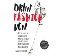 Draw Fashion Now: Techniques, Inspiration, and Ideas for Illustrating and Imagining Your Designs - With Fashion Paper Dolls and a Customizable, Designer-Inspired Wardrobe