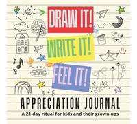 DRAW IT! WRITE IT! FEEL IT! APPRECIATION JOURNAL: A 21-day ritual for kids and their grown-ups