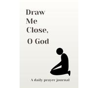 Draw Me Close, O God: A daily prayer journal using ACTS - Adoration, Confession, Thanksgiving, and Supplication