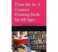 Draw Me In: A Creative Drawing Book for All Ages: Unleash Your Imagination and Develop Your Artistic Skills with Fun Prompts and Exercises
