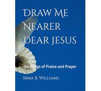 Draw Me Nearer Dear Jesus: On Wings of Praise and Prayer