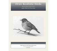 Draw Realistic Birds for Beginners: Step-by-Step Pencil Guide: Anatomy, Feathers and 10 Common Birds (Realistic Drawing for Beginners)