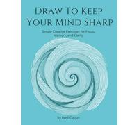 Draw To Keep Your Mind Sharp: Simple Creative Exercises for Focus, Memory, and Clarity
