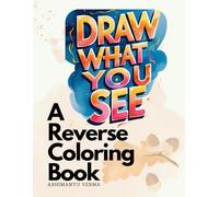 Draw What You See: A Reverse Coloring Book with Vibrant Watercolor Art to Spark Creativity, Mindfulness, and Imagination