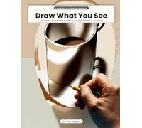 Draw What You See: Observational Drawing for Absolute Beginners - 55 Hands-On Exercises to Train Your Eye, Loosen Your Hand and Sketch the Real World