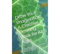 Draw Your Imagination: A Creative Drawing Book for All Ages: Unlock Your Creativity and Unleash Your Inner Artist with Easy-to-Follow Prompts and Exercises