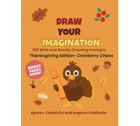 Draw Your Imagination: Thanksgiving Edition - Cranberry Chaos: 100 Wild and Wacky Drawing Prompts for Kids | Fun Screen-Free Activities for ... and Holiday Fun (The Imagination Series)
