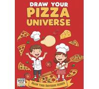 Draw Your Pizza Universe: A Delicious Colouring Book for Kids Aged 4-11 | Fun Pizza & Tasty Sides to Colour, Draw & Design in Your Own Yummy Universe! (Draw Your Universe Collection)