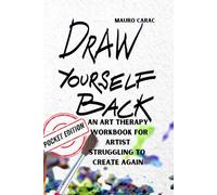 Draw Yourself Back: (Pocket Edition): An Art Therapy Workbook for Artists Struggling to Create Again