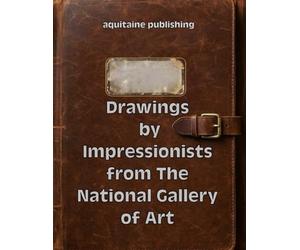 Drawings by Impressionists from The National Gallery of Art: Studies, Sketches, and Prints by Monet, Degas, Cassatt, Cézanne, and Other Masters